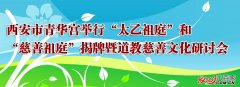 西安市青华宫举行太乙祖庭揭牌暨慈善文化研讨会